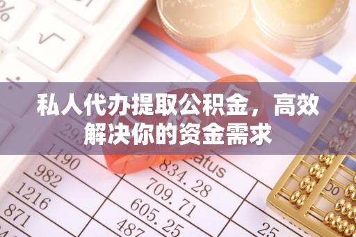 宕昌私人代办提取公积金，高效解决你的资金需求