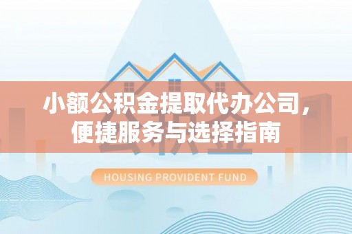 宕昌小额公积金提取代办公司，便捷服务与选择指南