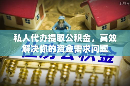 宕昌私人代办提取公积金，高效解决你的资金需求问题