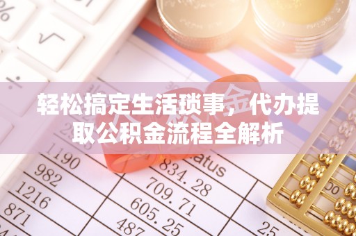 宕昌轻松搞定生活琐事，代办提取公积金流程全解析