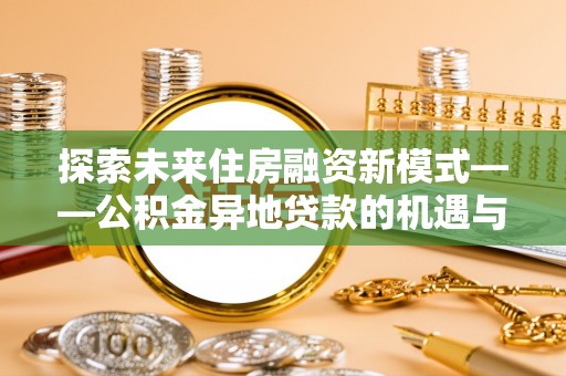 宕昌探索未来住房融资新模式——公积金异地贷款的机遇与挑战