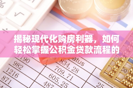 宕昌揭秘现代化购房利器，如何轻松掌握公积金贷款流程的每一个细节