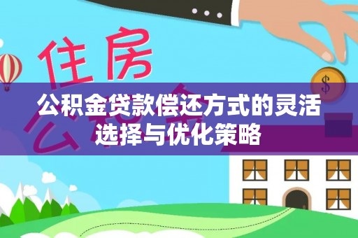 宕昌公积金贷款偿还方式的灵活选择与优化策略