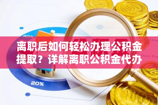 宕昌离职后如何轻松办理公积金提取？详解离职公积金代办提取流程