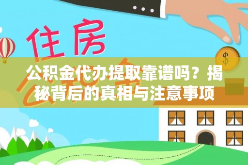 宕昌公积金代办提取靠谱吗？揭秘背后的真相与注意事项