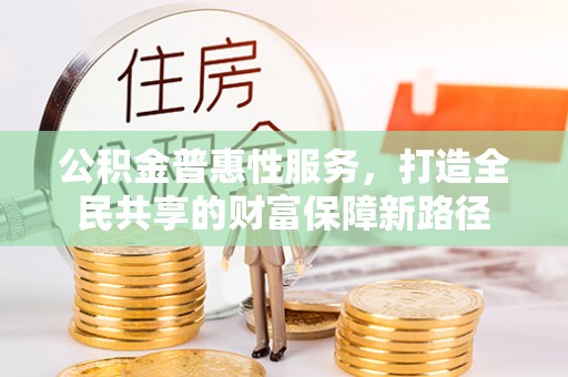 宕昌公积金普惠性服务，打造全民共享的财富保障新路径