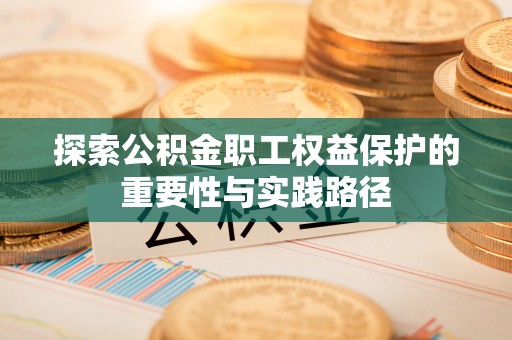 宕昌探索公积金职工权益保护的重要性与实践路径
