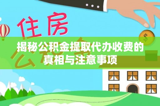 宕昌揭秘公积金提取代办收费的真相与注意事项