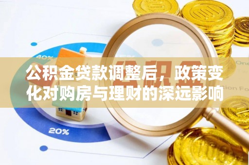 宕昌公积金贷款调整后，政策变化对购房与理财的深远影响