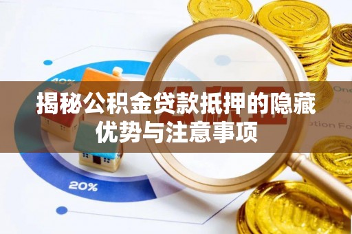 宕昌揭秘公积金贷款抵押的隐藏优势与注意事项