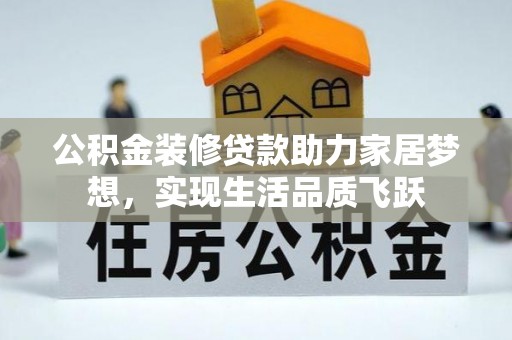 宕昌公积金装修贷款助力家居梦想，实现生活品质飞跃