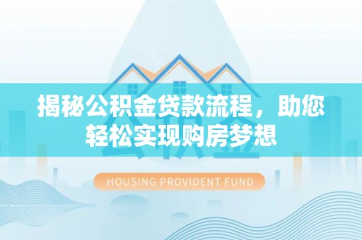 宕昌揭秘公积金贷款流程，助您轻松实现购房梦想