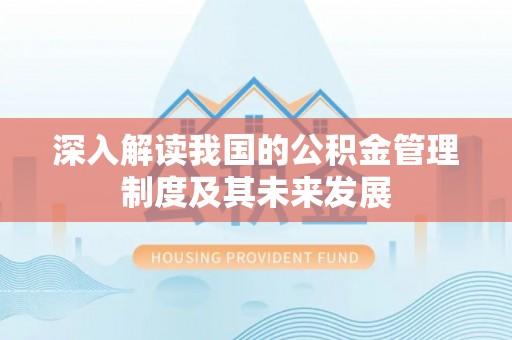 宕昌深入解读我国的公积金管理制度及其未来发展