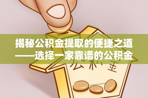 宕昌揭秘公积金提取的便捷之道——选择一家靠谱的公积金提取代办公司