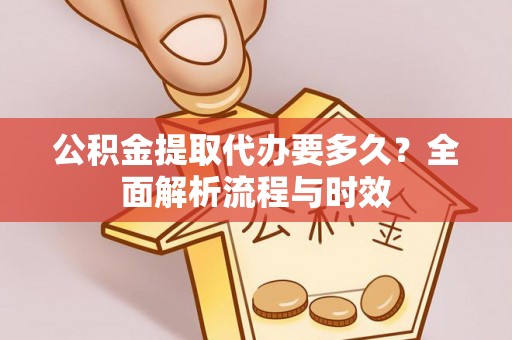 宕昌公积金提取代办要多久？全面解析流程与时效