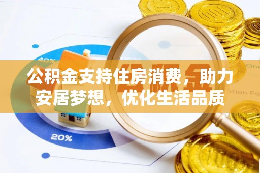 宕昌公积金支持住房消费，助力安居梦想，优化生活品质