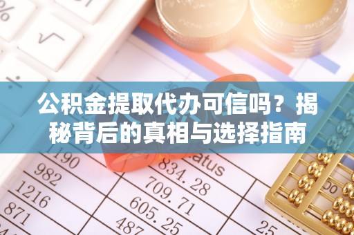 宕昌公积金提取代办可信吗？揭秘背后的真相与选择指南