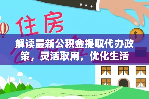 宕昌解读最新公积金提取代办政策，灵活取用，优化生活