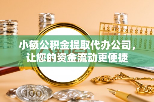 宕昌小额公积金提取代办公司，让您的资金流动更便捷