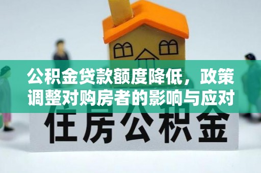宕昌公积金贷款额度降低，政策调整对购房者的影响与应对策略