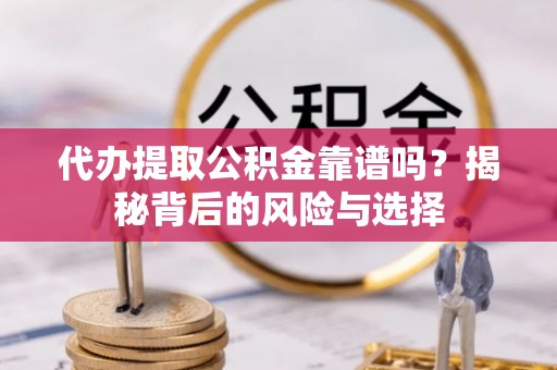 宕昌代办提取公积金靠谱吗？揭秘背后的风险与选择