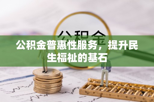 宕昌公积金普惠性服务，提升民生福祉的基石