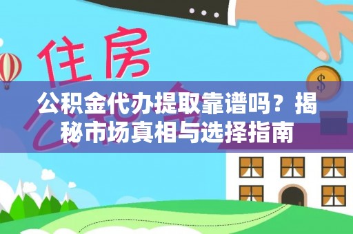 宕昌公积金代办提取靠谱吗？揭秘市场真相与选择指南