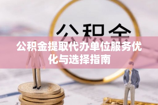 宕昌公积金提取代办单位服务优化与选择指南