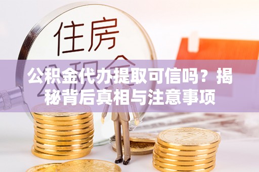 宕昌公积金代办提取可信吗？揭秘背后真相与注意事项