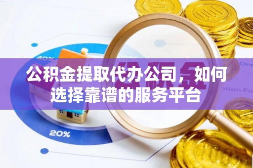 宕昌公积金提取代办公司，如何选择靠谱的服务平台