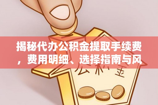 宕昌揭秘代办公积金提取手续费，费用明细、选择指南与风险防范