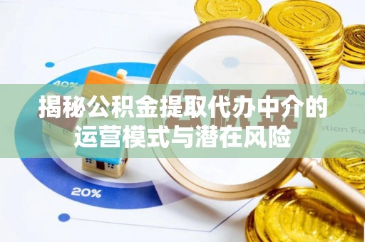 宕昌揭秘公积金提取代办中介的运营模式与潜在风险