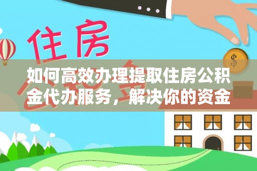宕昌如何高效办理提取住房公积金代办服务，解决你的资金需求