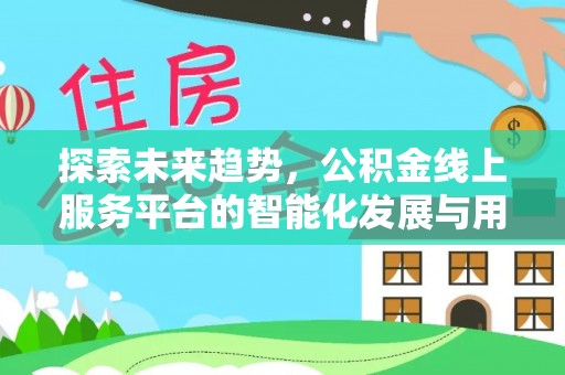 宕昌探索未来趋势，公积金线上服务平台的智能化发展与用户便利性提升