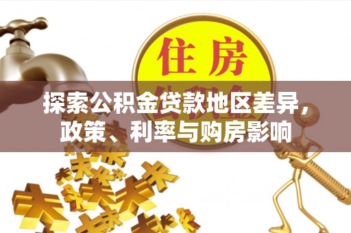 宕昌探索公积金贷款地区差异，政策、利率与购房影响