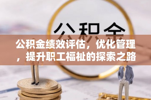 宕昌公积金绩效评估，优化管理，提升职工福祉的探索之路