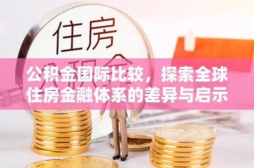 宕昌公积金国际比较，探索全球住房金融体系的差异与启示