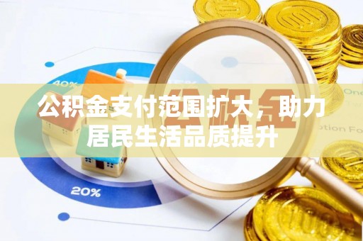 宕昌公积金支付范围扩大，助力居民生活品质提升