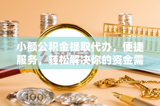 宕昌小额公积金提取代办，便捷服务，轻松解决你的资金需求