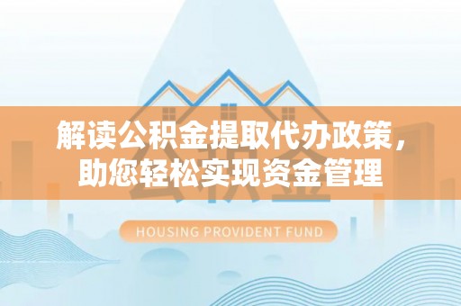 宕昌解读公积金提取代办政策，助您轻松实现资金管理