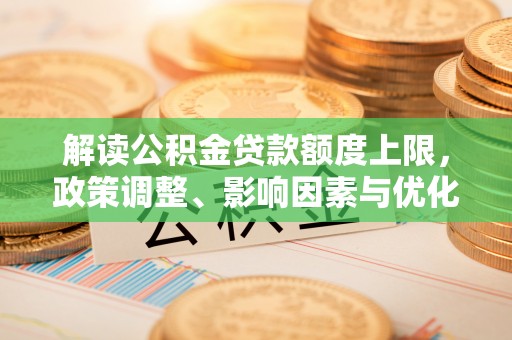 宕昌解读公积金贷款额度上限，政策调整、影响因素与优化策略