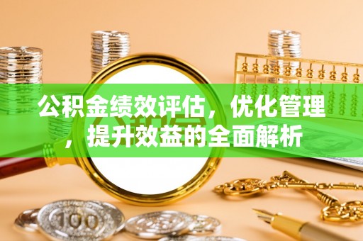 宕昌公积金绩效评估，优化管理，提升效益的全面解析