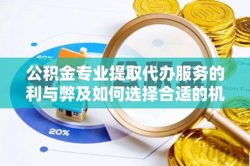 宕昌公积金专业提取代办服务的利与弊及如何选择合适的机构