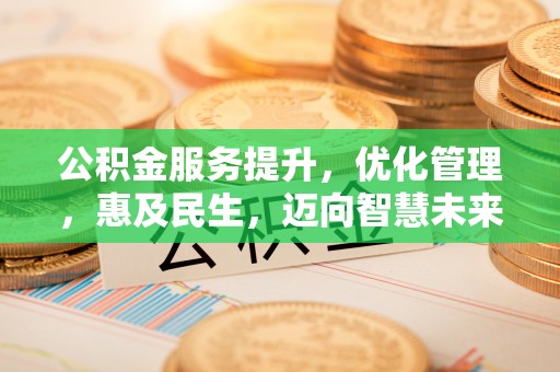 宕昌公积金服务提升，优化管理，惠及民生，迈向智慧未来
