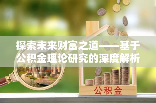 宕昌探索未来财富之道——基于公积金理论研究的深度解析