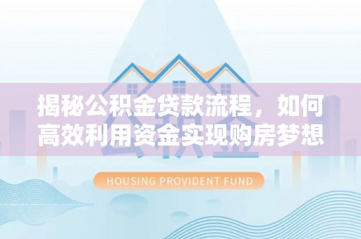 宕昌揭秘公积金贷款流程，如何高效利用资金实现购房梦想