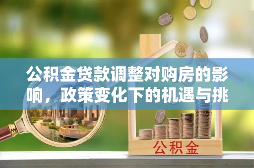 宕昌公积金贷款调整对购房的影响，政策变化下的机遇与挑战