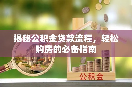 宕昌揭秘公积金贷款流程，轻松购房的必备指南