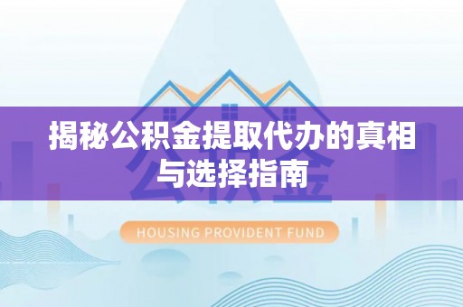 宕昌揭秘公积金提取代办的真相与选择指南