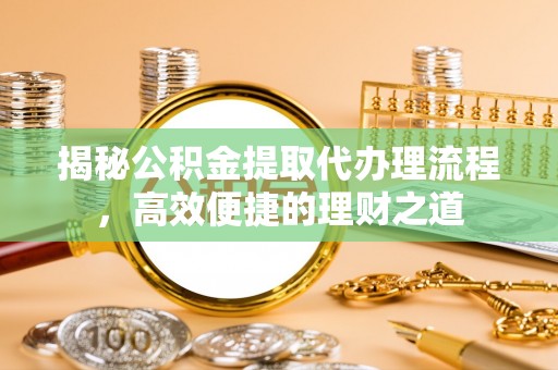 宕昌揭秘公积金提取代办理流程，高效便捷的理财之道